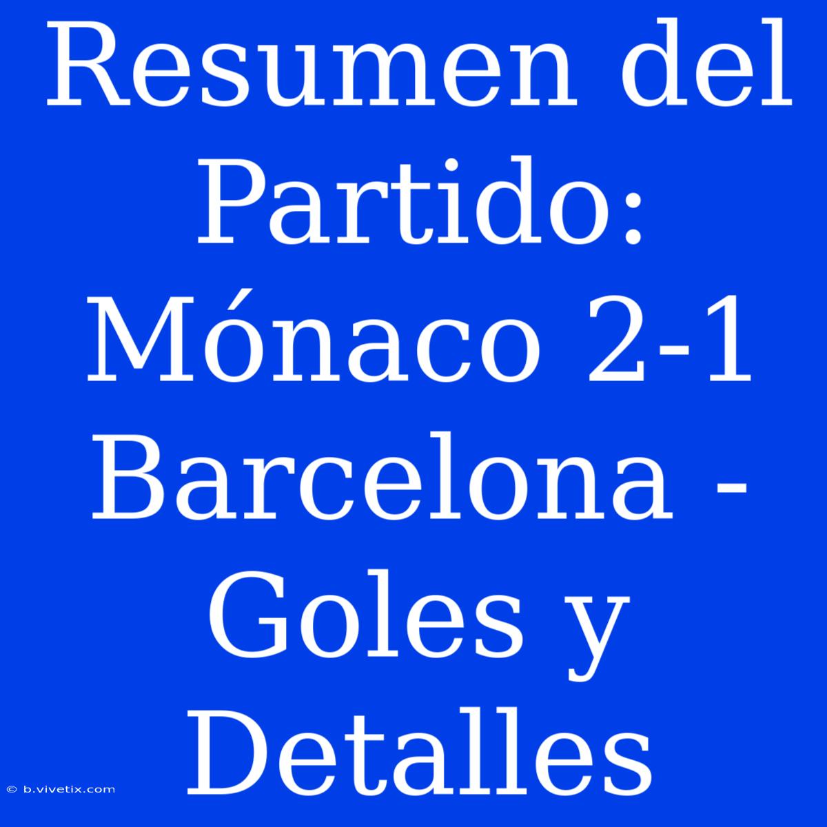 Resumen Del Partido: Mónaco 2-1 Barcelona - Goles Y Detalles