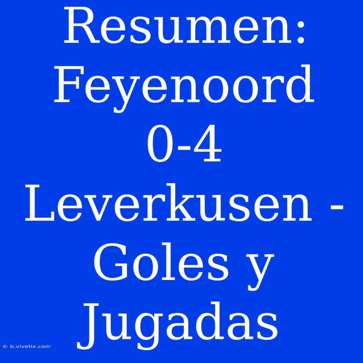 Resumen: Feyenoord 0-4 Leverkusen - Goles Y Jugadas