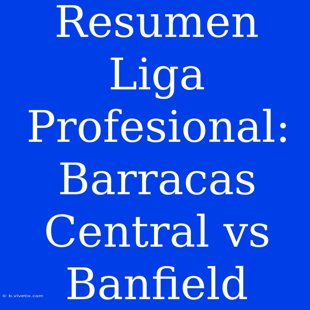 Resumen Liga Profesional: Barracas Central Vs Banfield