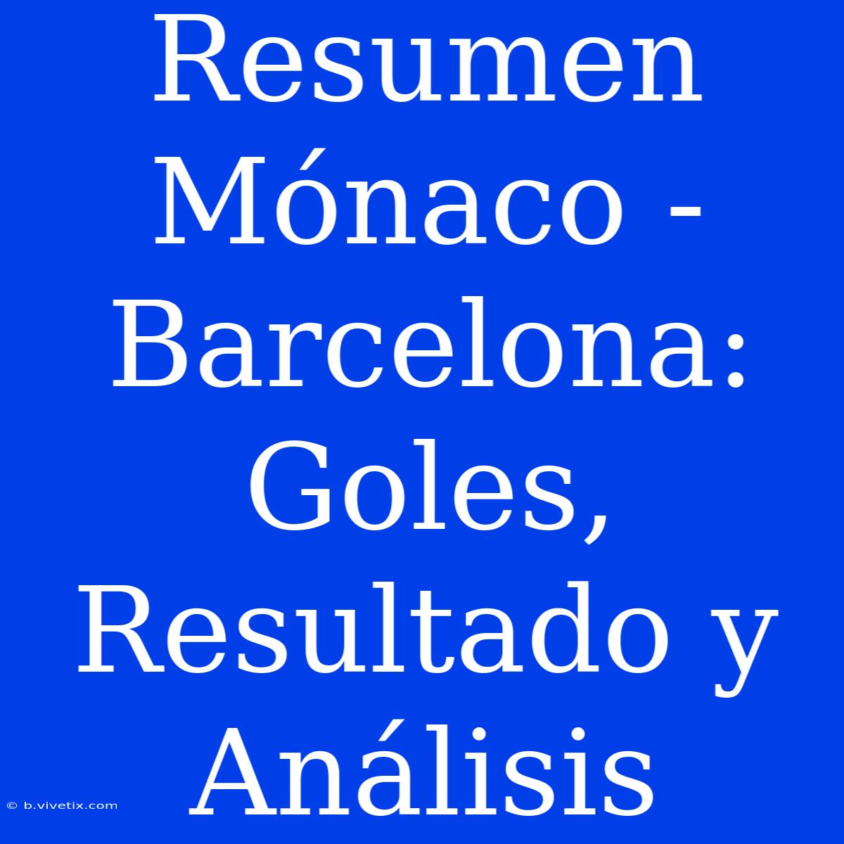 Resumen Mónaco - Barcelona: Goles, Resultado Y Análisis