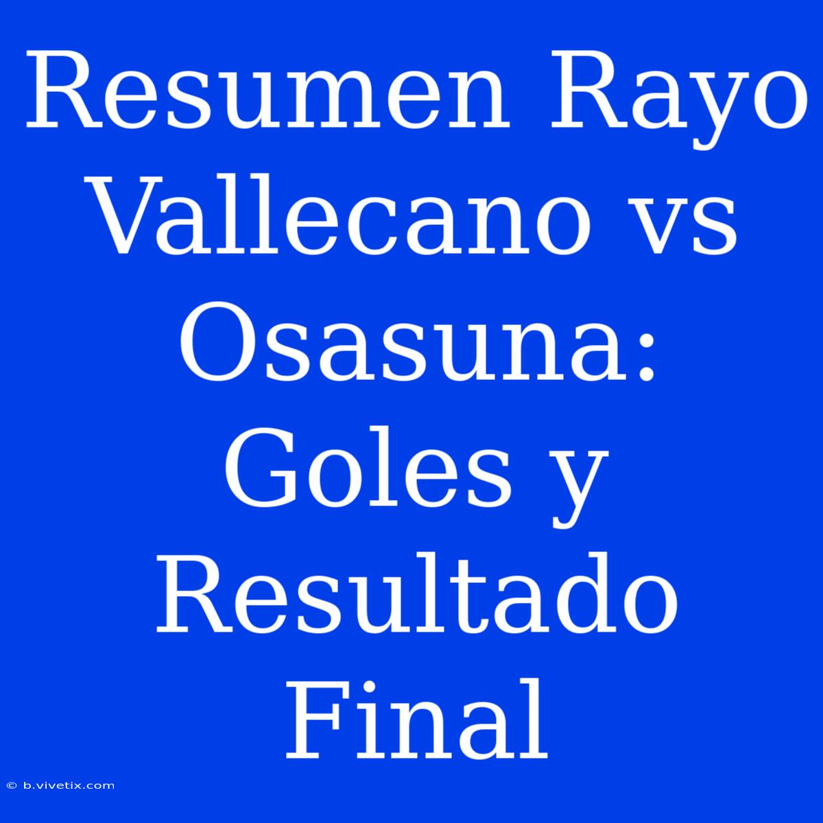 Resumen Rayo Vallecano Vs Osasuna: Goles Y Resultado Final