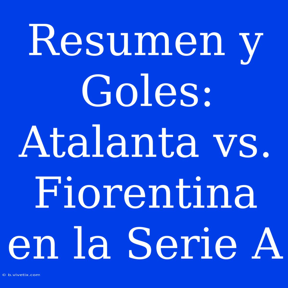 Resumen Y Goles: Atalanta Vs. Fiorentina En La Serie A