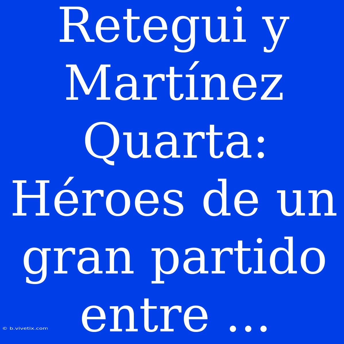 Retegui Y Martínez Quarta: Héroes De Un Gran Partido Entre ...