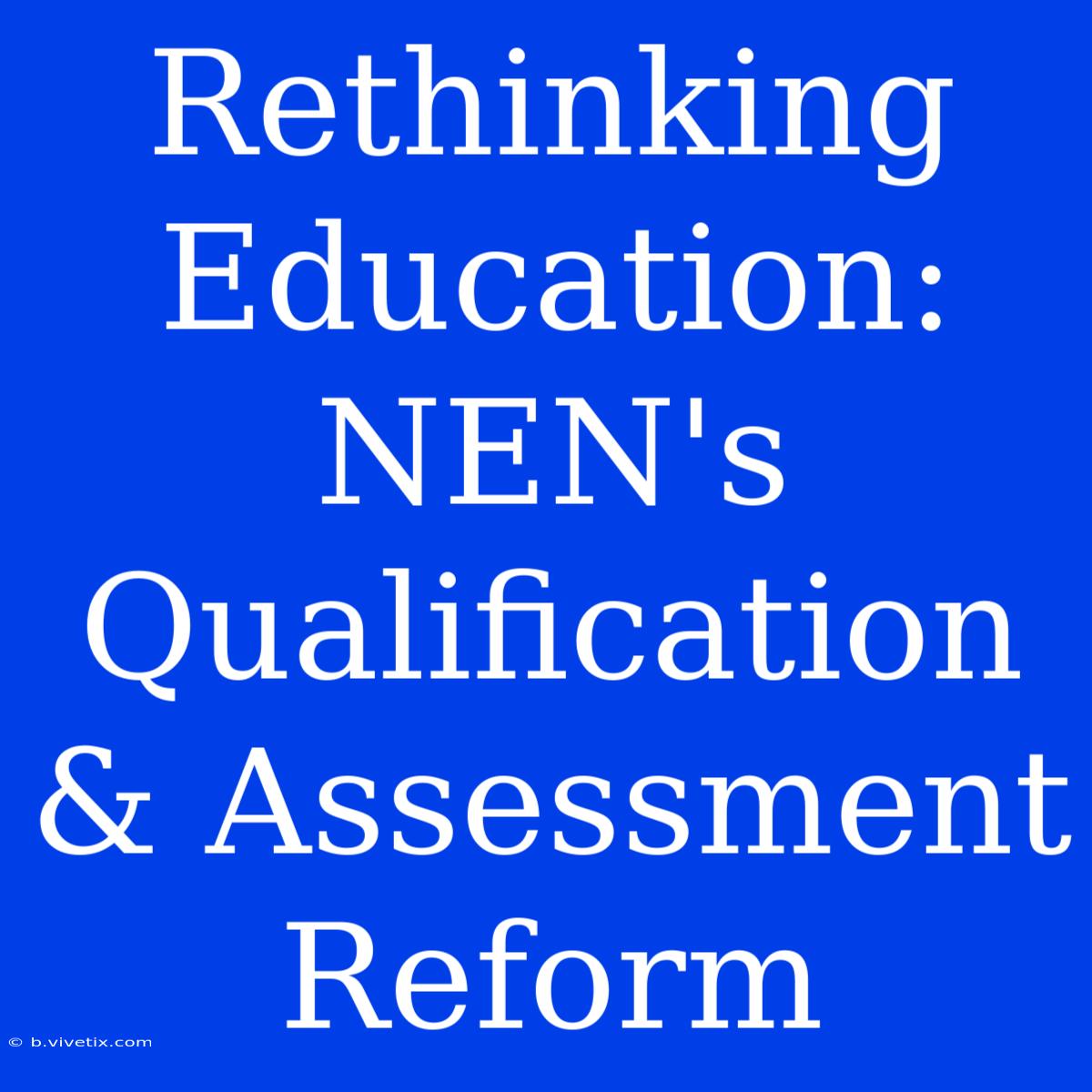 Rethinking Education: NEN's Qualification & Assessment Reform