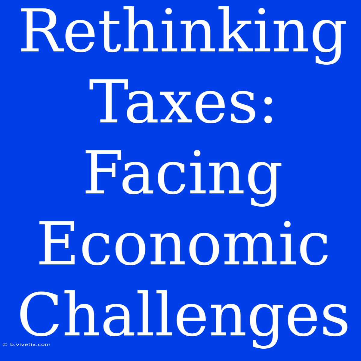 Rethinking Taxes: Facing Economic Challenges