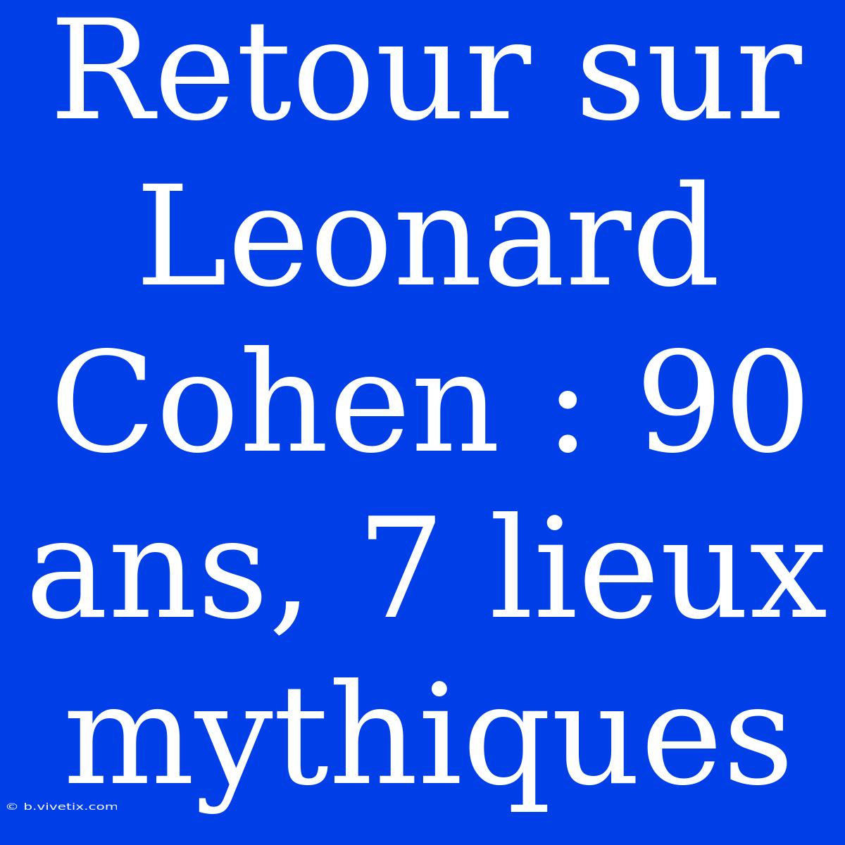 Retour Sur Leonard Cohen : 90 Ans, 7 Lieux Mythiques