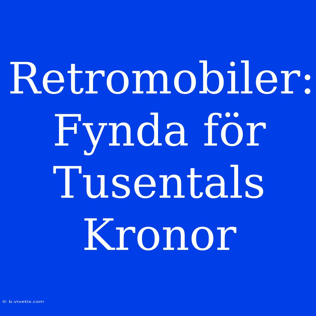 Retromobiler: Fynda För Tusentals Kronor