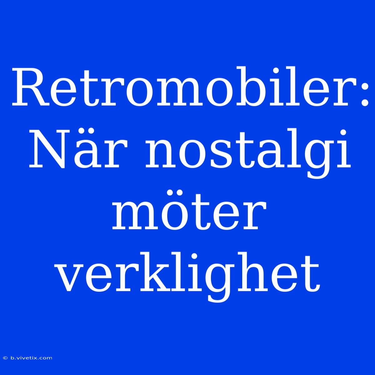 Retromobiler: När Nostalgi Möter Verklighet