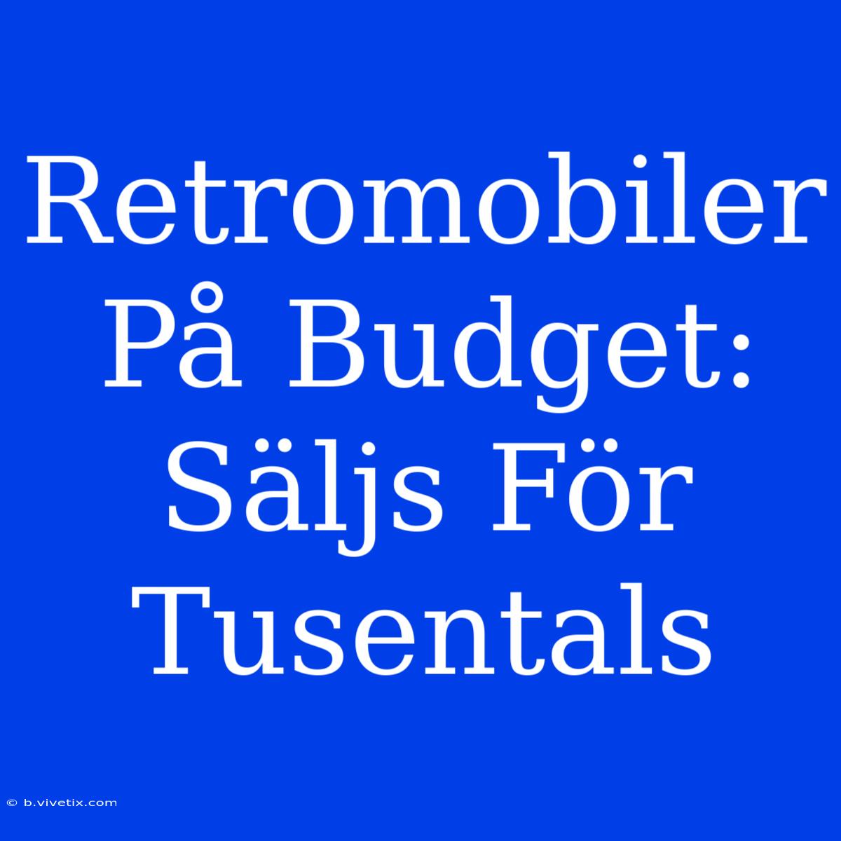 Retromobiler På Budget: Säljs För Tusentals