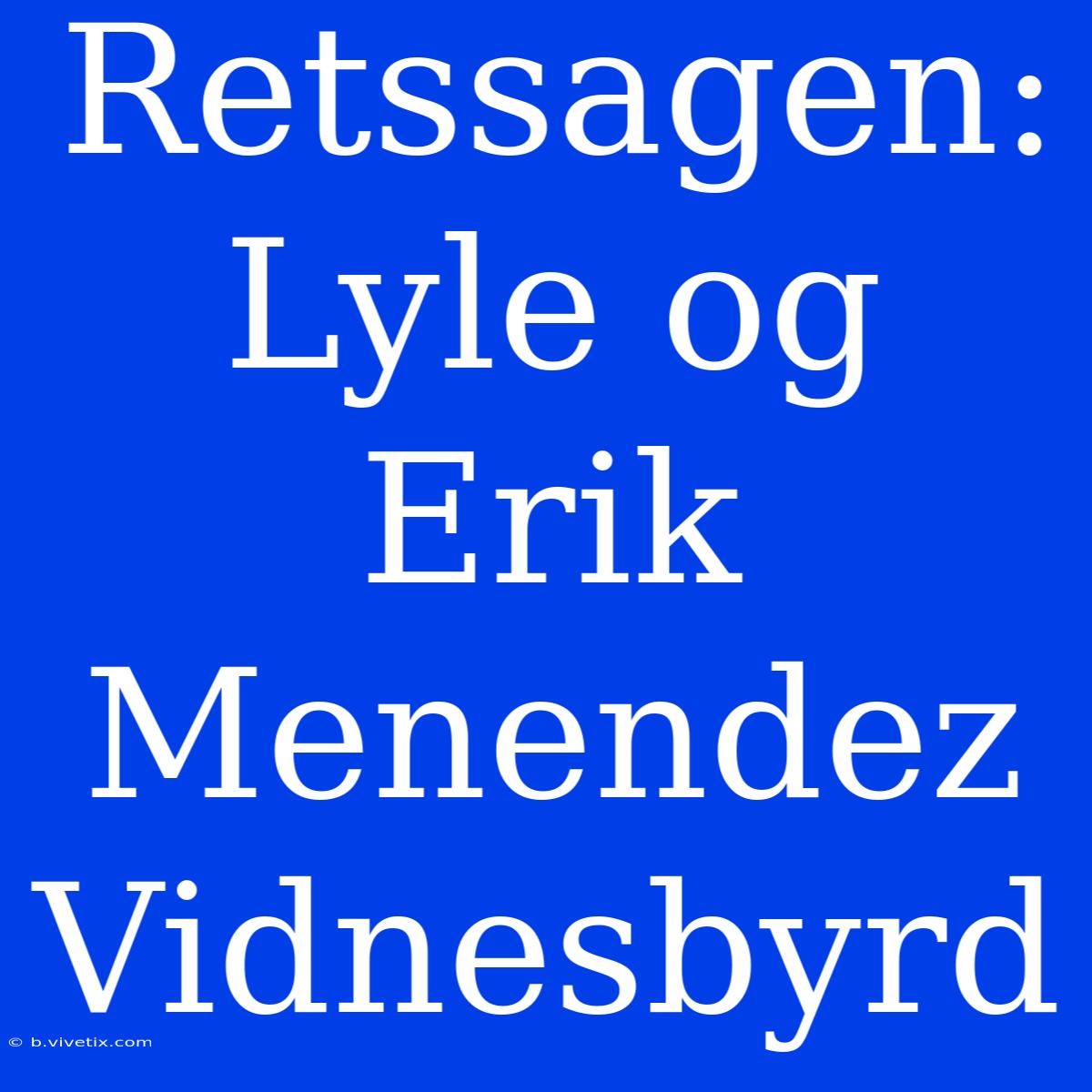 Retssagen: Lyle Og Erik Menendez Vidnesbyrd