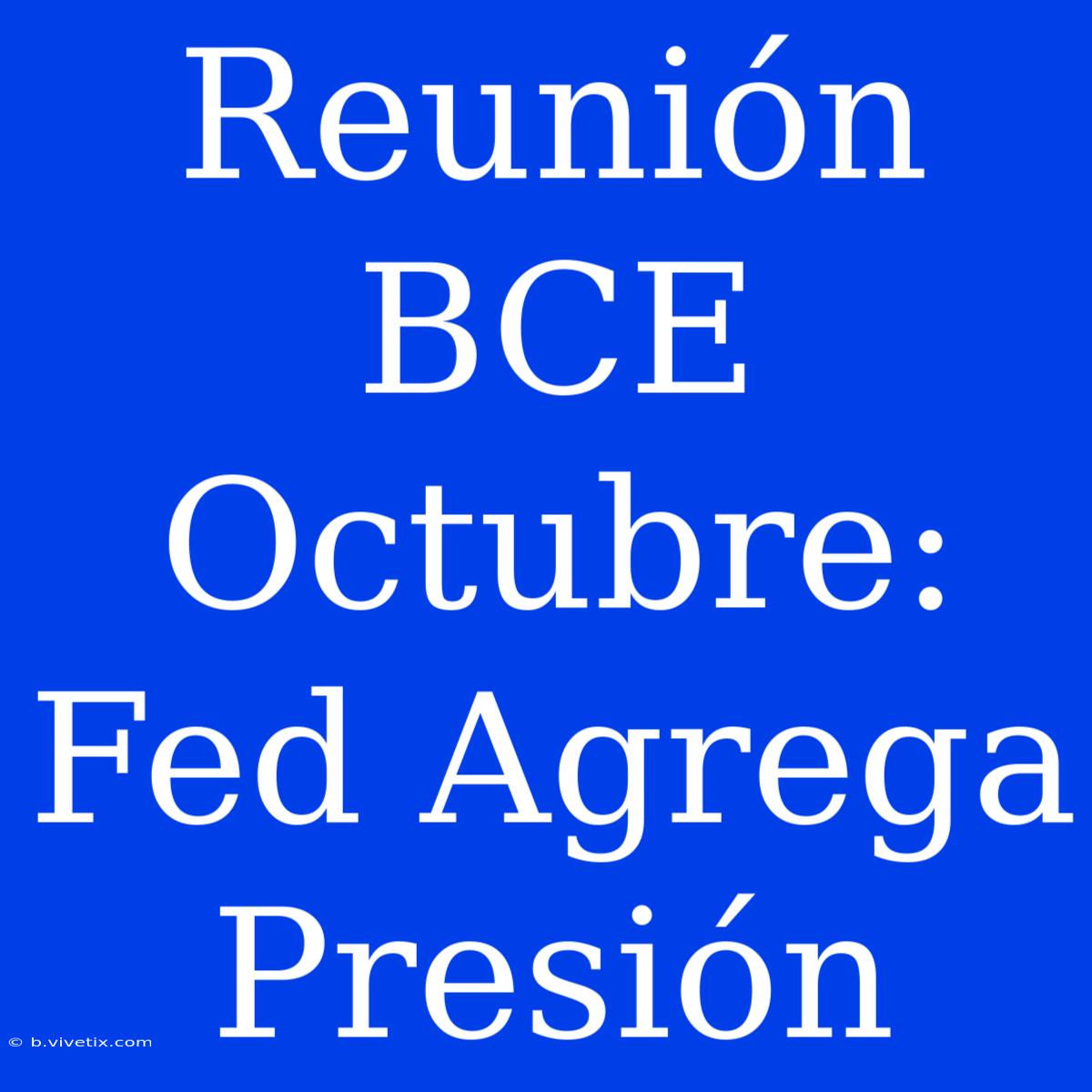 Reunión BCE Octubre: Fed Agrega Presión