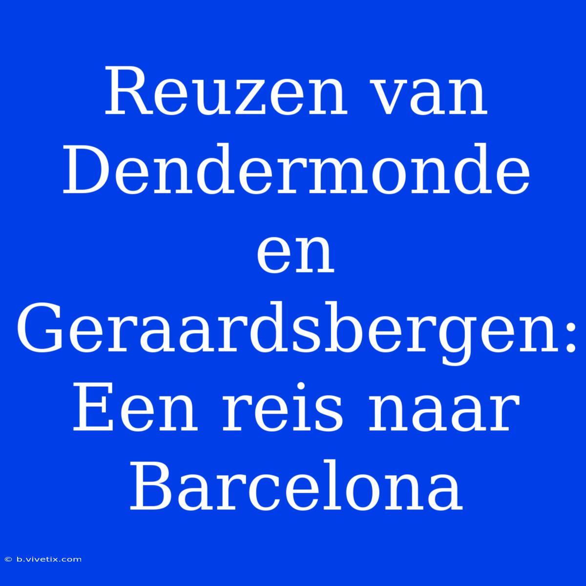 Reuzen Van Dendermonde En Geraardsbergen: Een Reis Naar Barcelona 