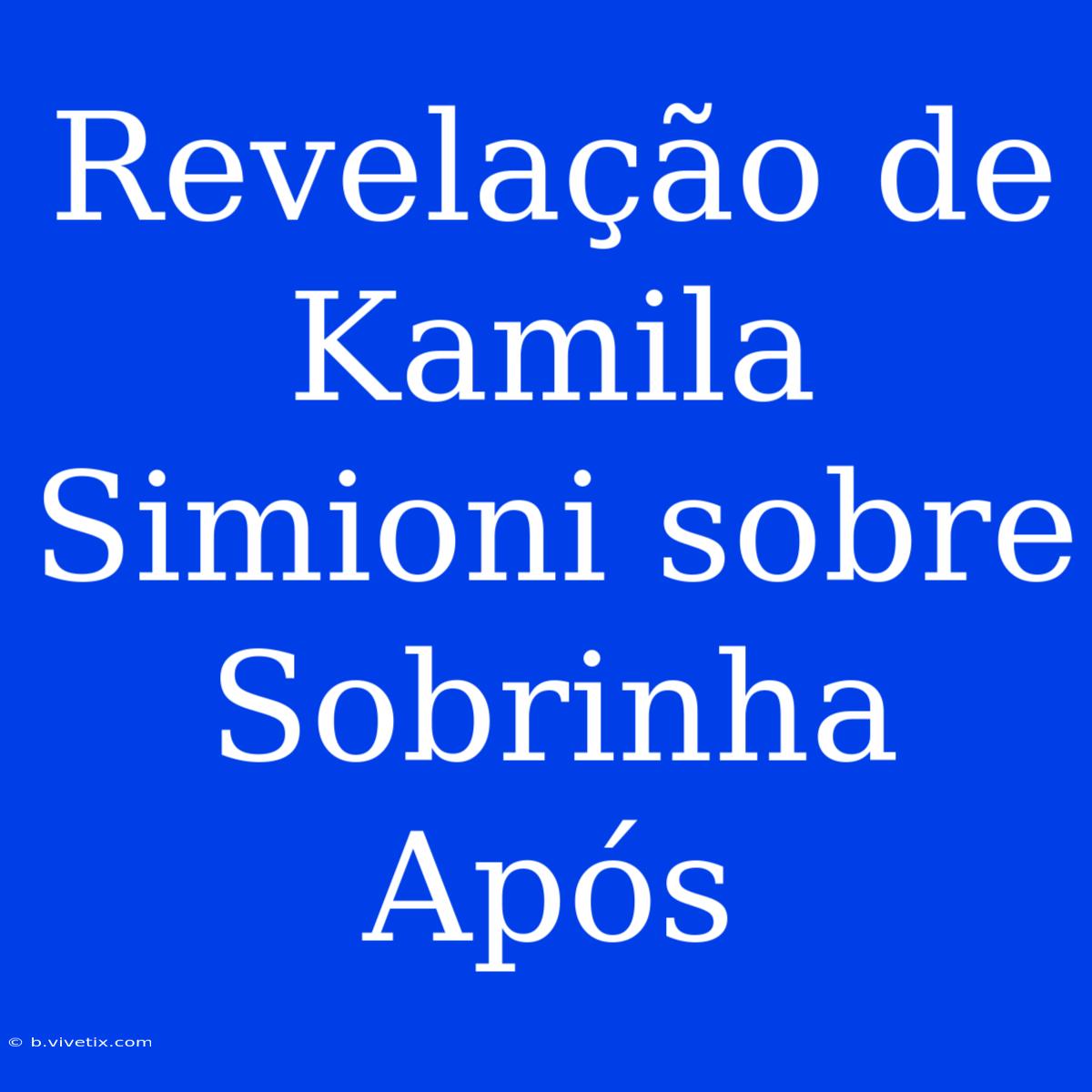 Revelação De Kamila Simioni Sobre Sobrinha Após 