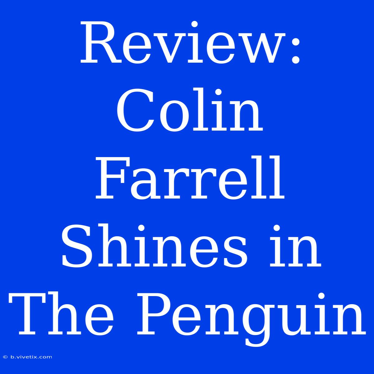 Review: Colin Farrell Shines In The Penguin