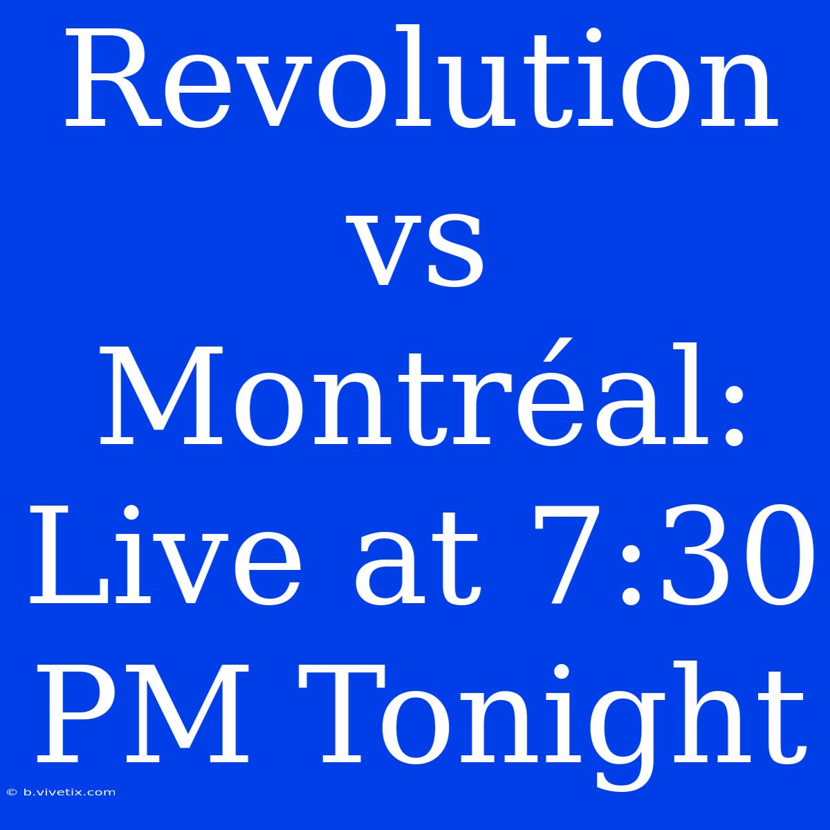 Revolution Vs Montréal: Live At 7:30 PM Tonight