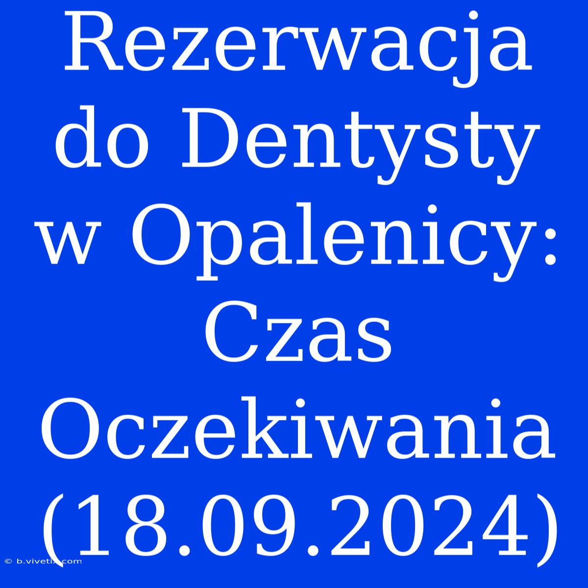 Rezerwacja Do Dentysty W Opalenicy: Czas Oczekiwania (18.09.2024)