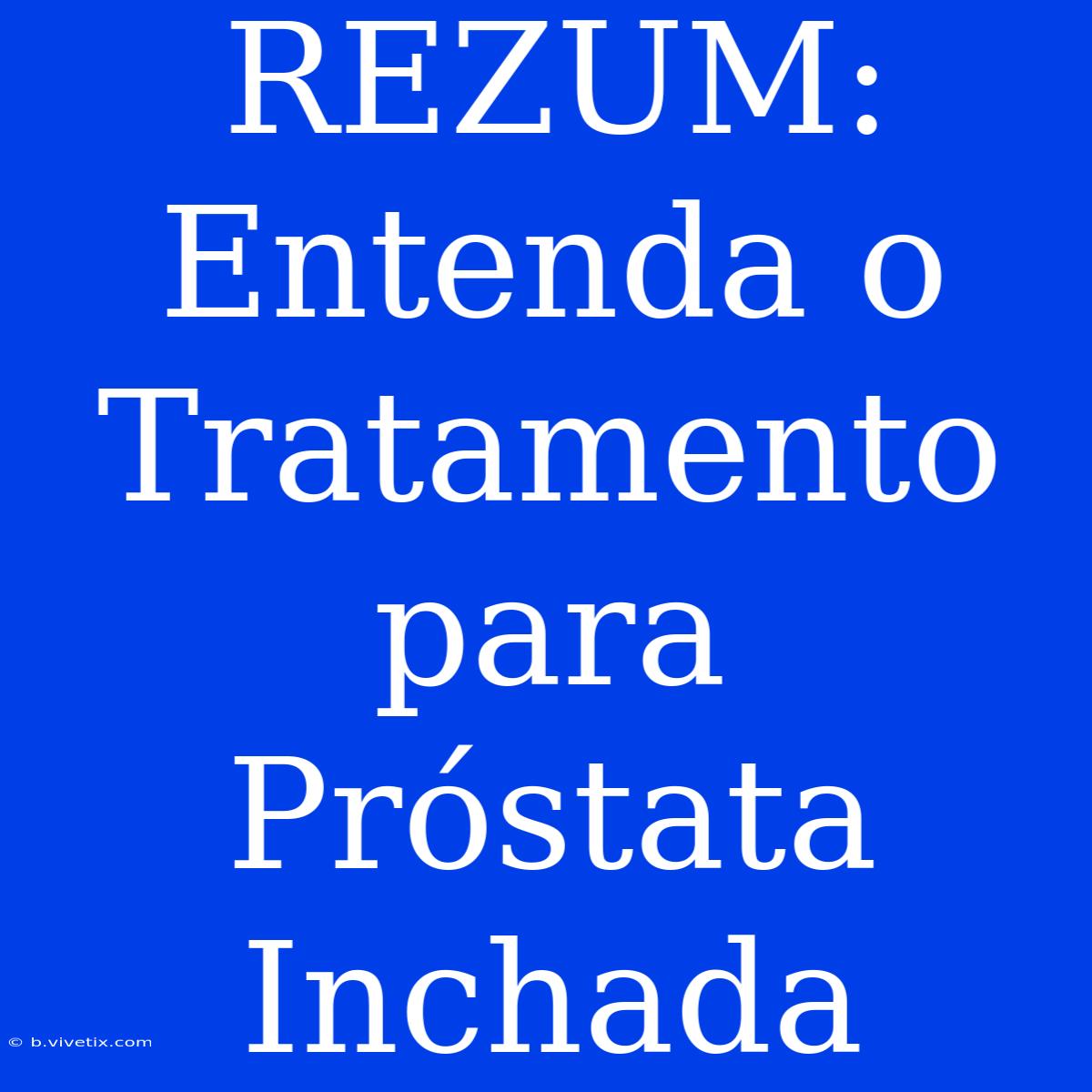 REZUM: Entenda O Tratamento Para Próstata Inchada 