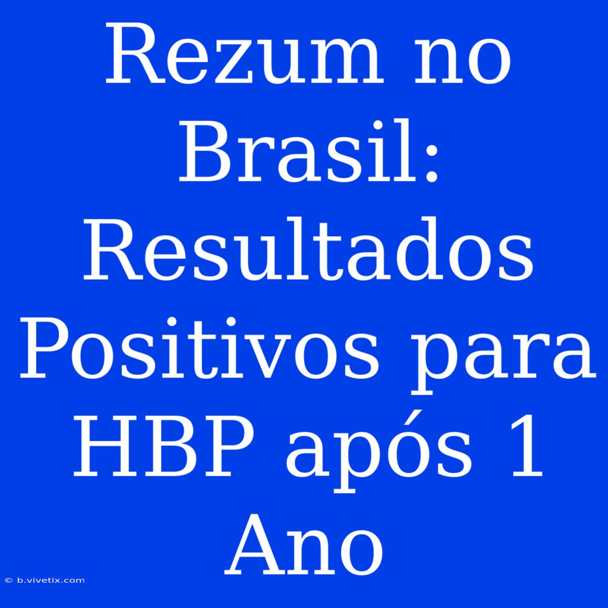 Rezum No Brasil: Resultados Positivos Para HBP Após 1 Ano