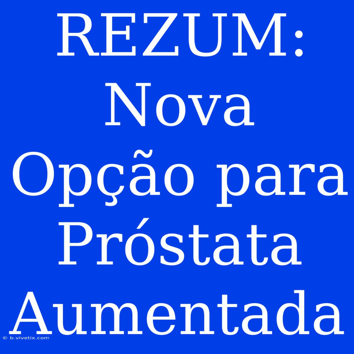 REZUM: Nova Opção Para Próstata Aumentada