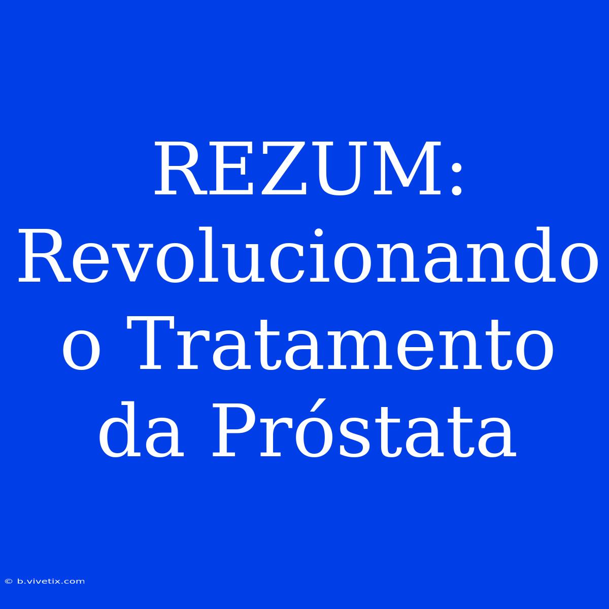 REZUM: Revolucionando O Tratamento Da Próstata