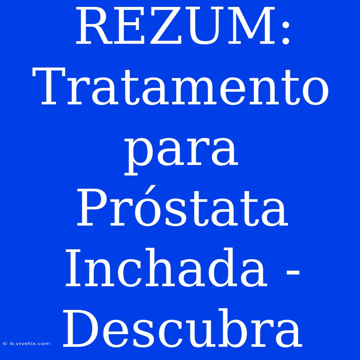 REZUM: Tratamento Para Próstata Inchada - Descubra