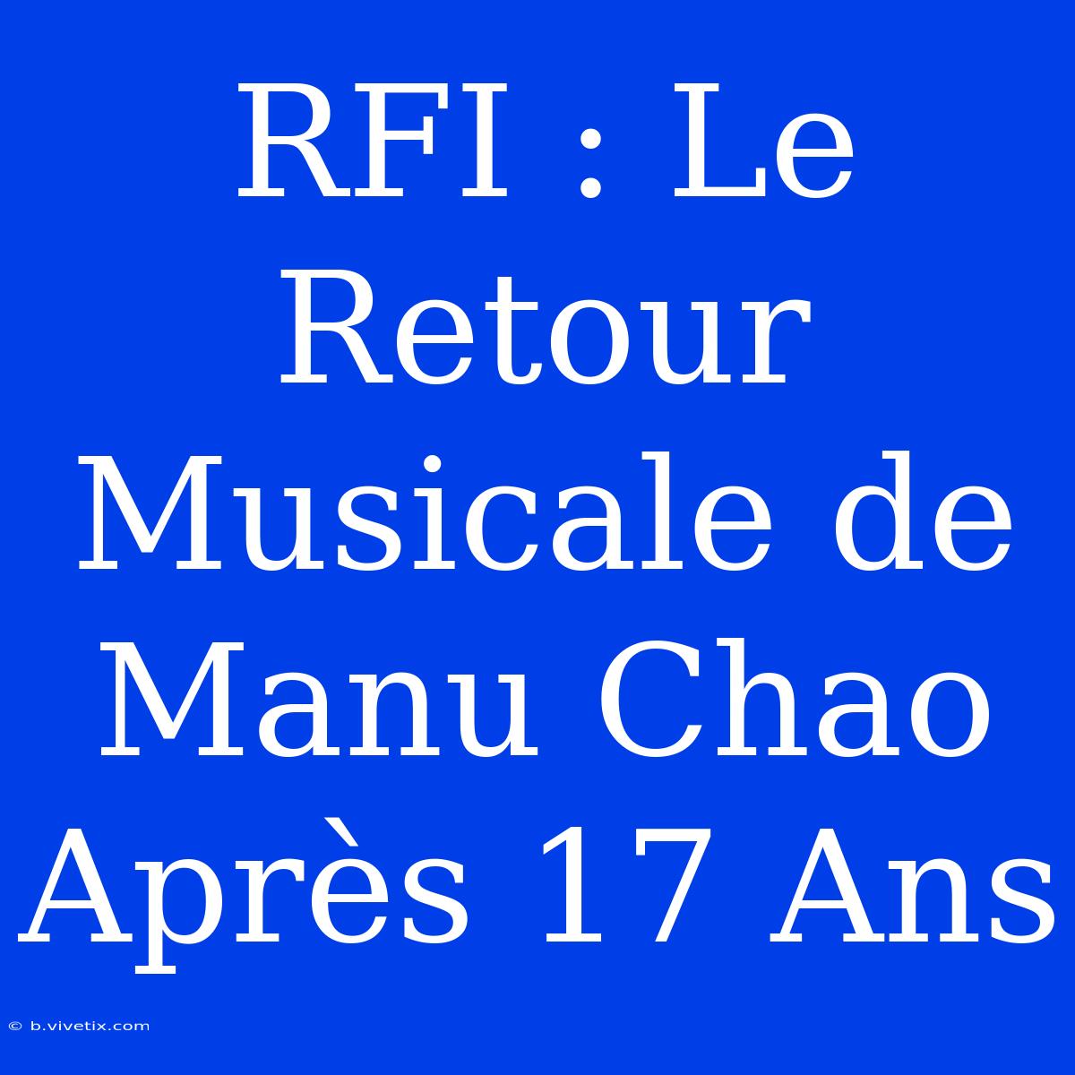 RFI : Le Retour Musicale De Manu Chao Après 17 Ans 