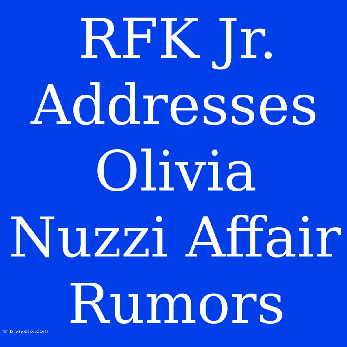 RFK Jr. Addresses Olivia Nuzzi Affair Rumors