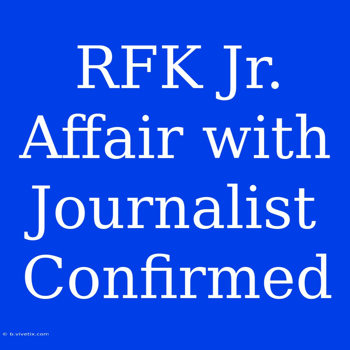 RFK Jr. Affair With Journalist Confirmed