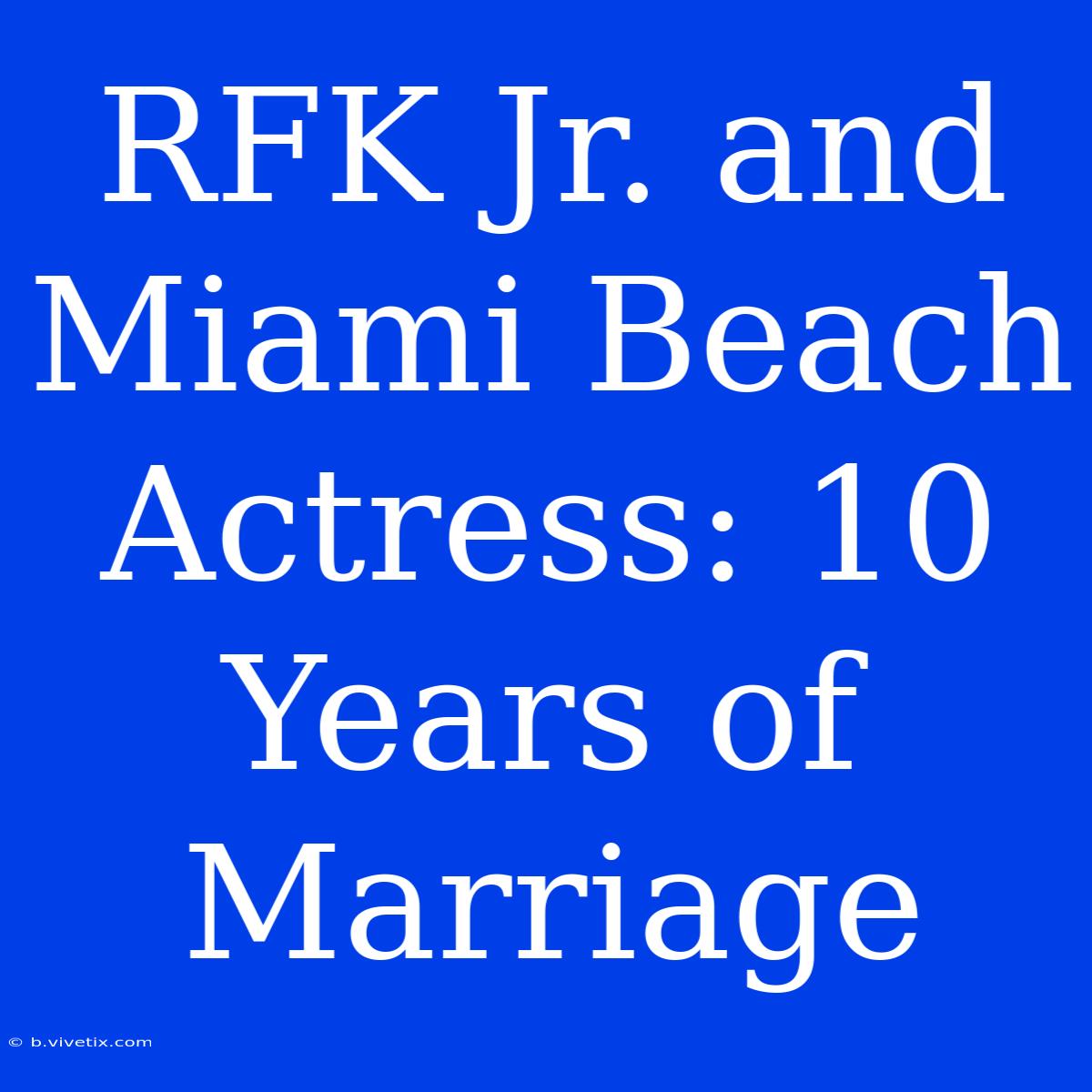 RFK Jr. And Miami Beach Actress: 10 Years Of Marriage