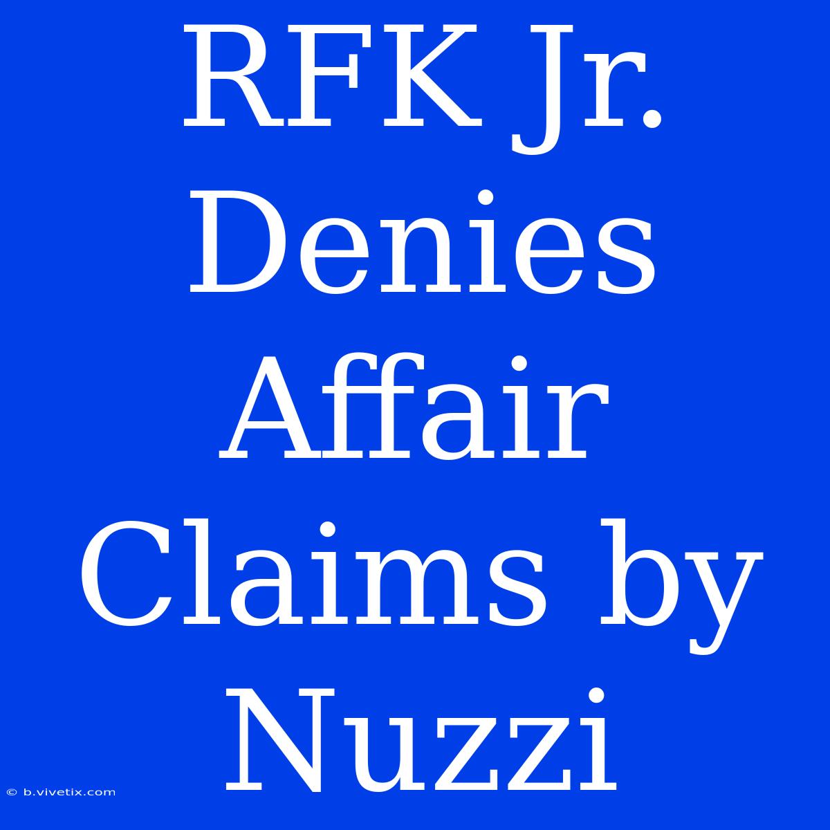 RFK Jr. Denies Affair Claims By Nuzzi