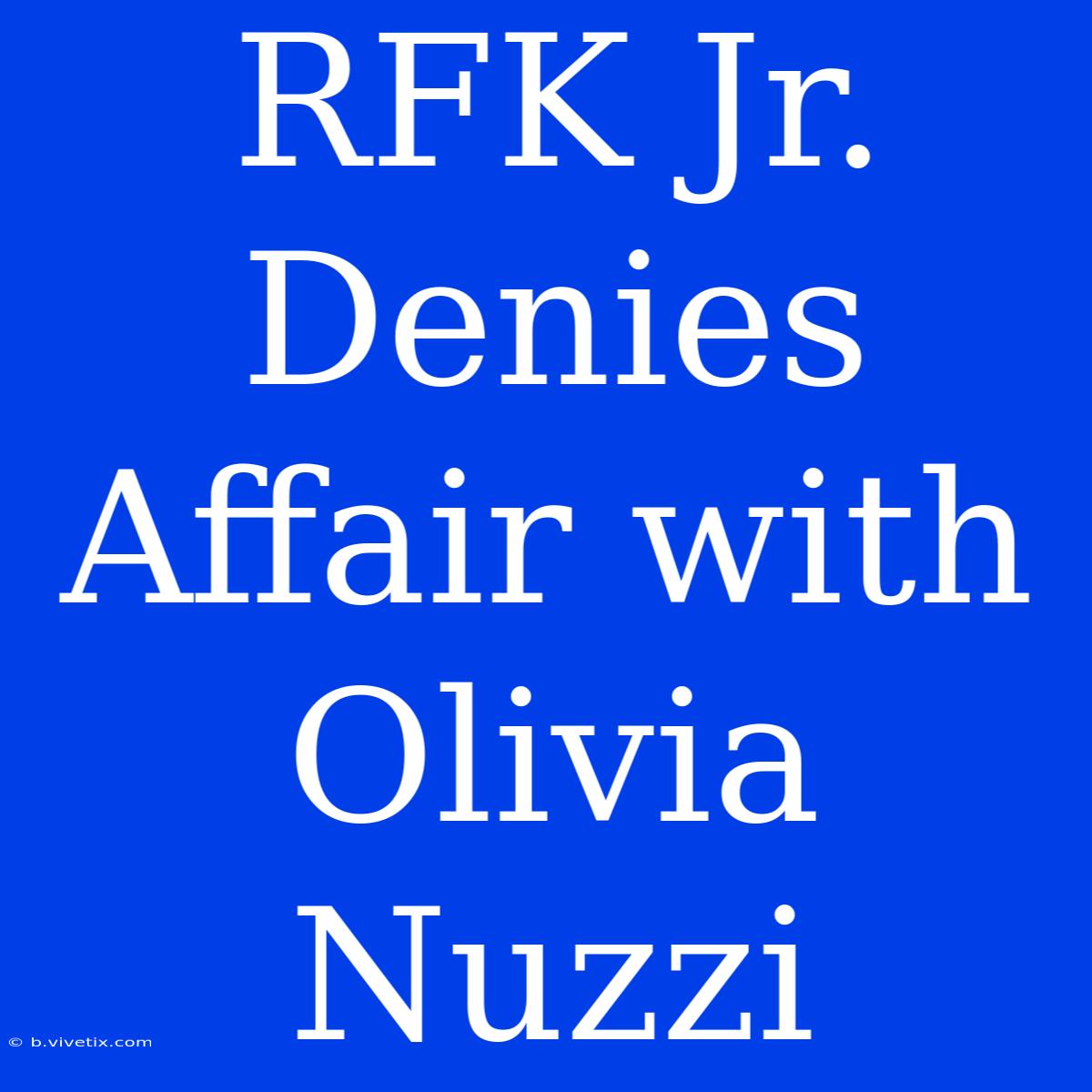 RFK Jr. Denies Affair With Olivia Nuzzi