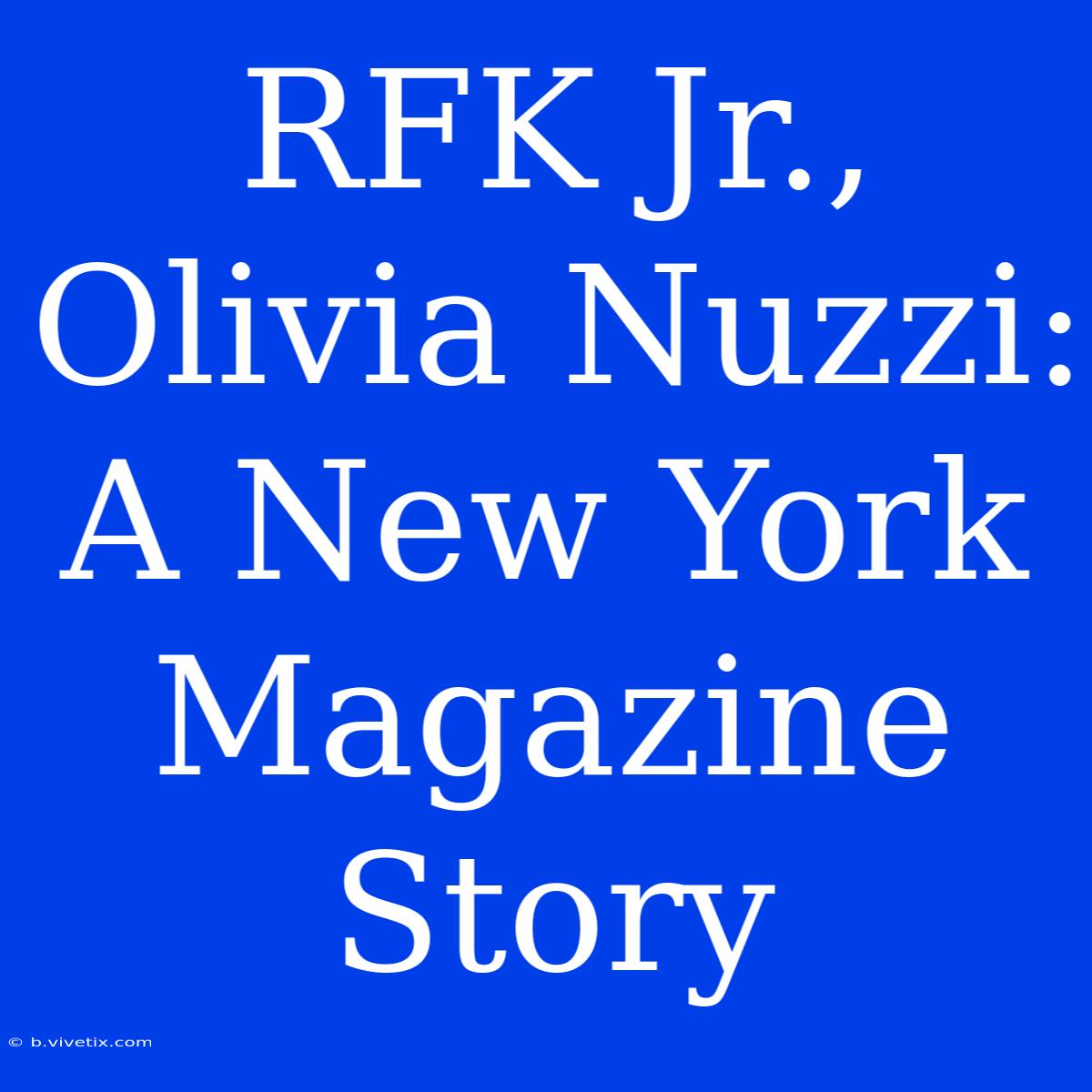 RFK Jr., Olivia Nuzzi: A New York Magazine Story