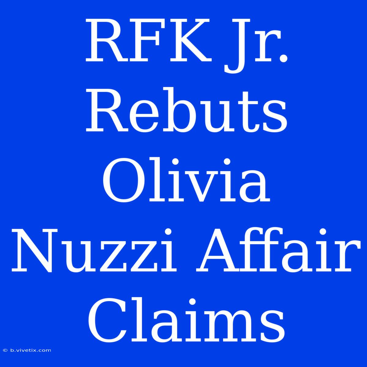 RFK Jr. Rebuts Olivia Nuzzi Affair Claims