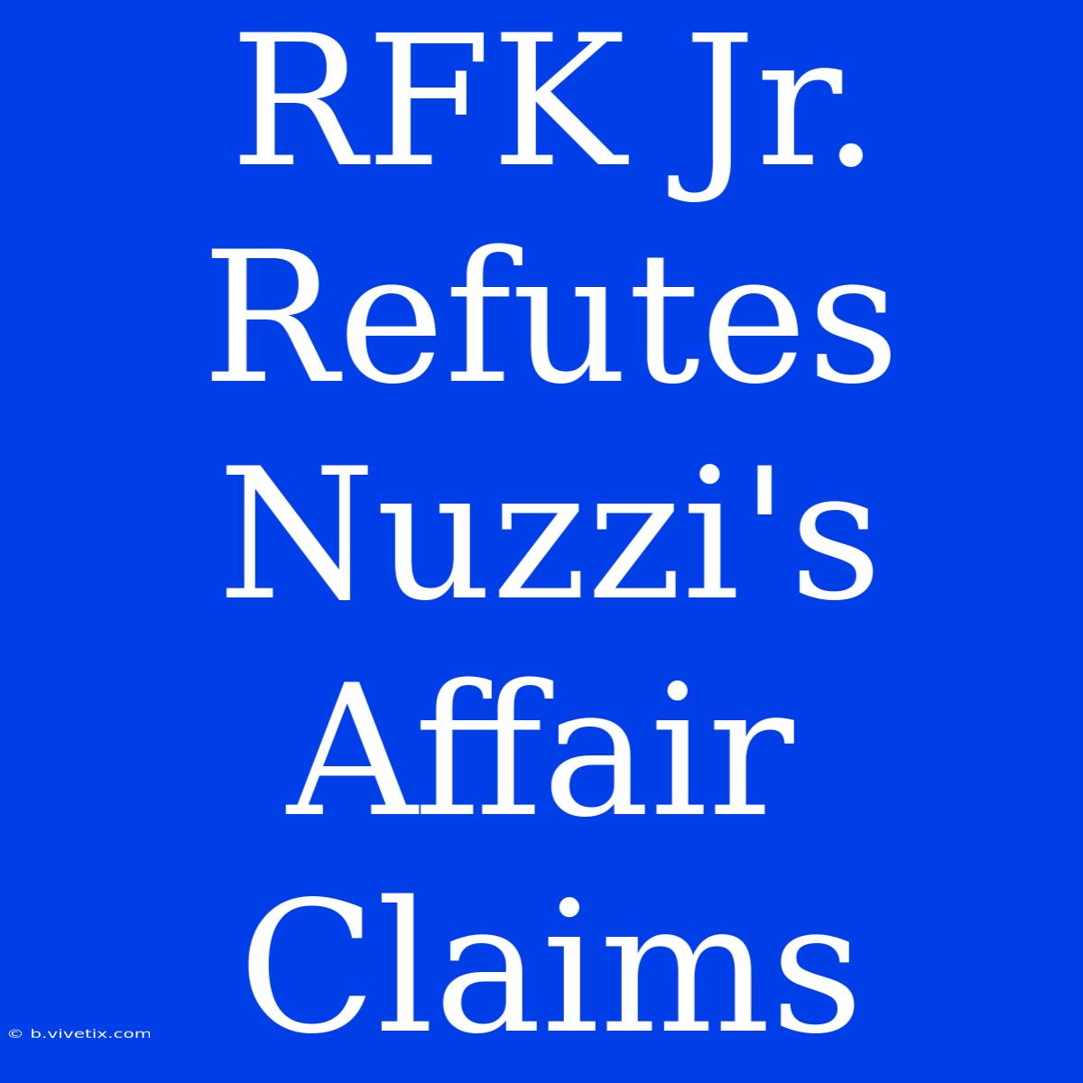 RFK Jr. Refutes Nuzzi's Affair Claims 