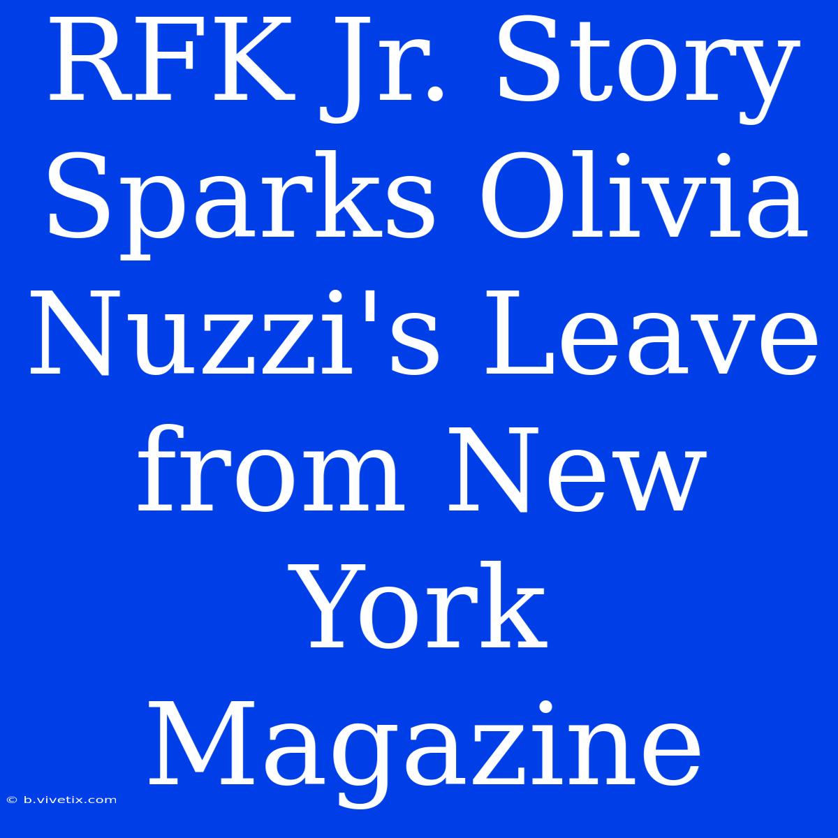 RFK Jr. Story Sparks Olivia Nuzzi's Leave From New York Magazine 