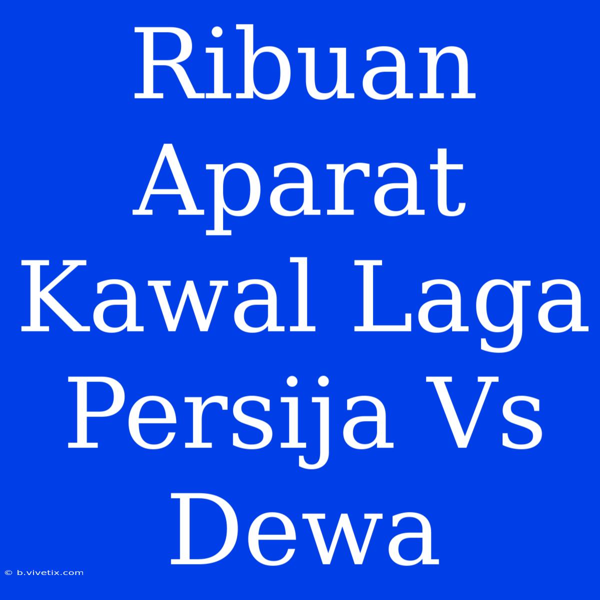 Ribuan Aparat Kawal Laga Persija Vs Dewa