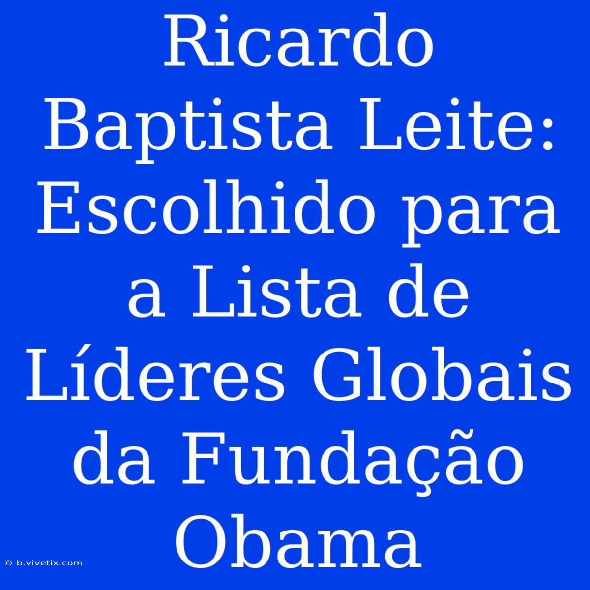 Ricardo Baptista Leite: Escolhido Para A Lista De Líderes Globais Da Fundação Obama