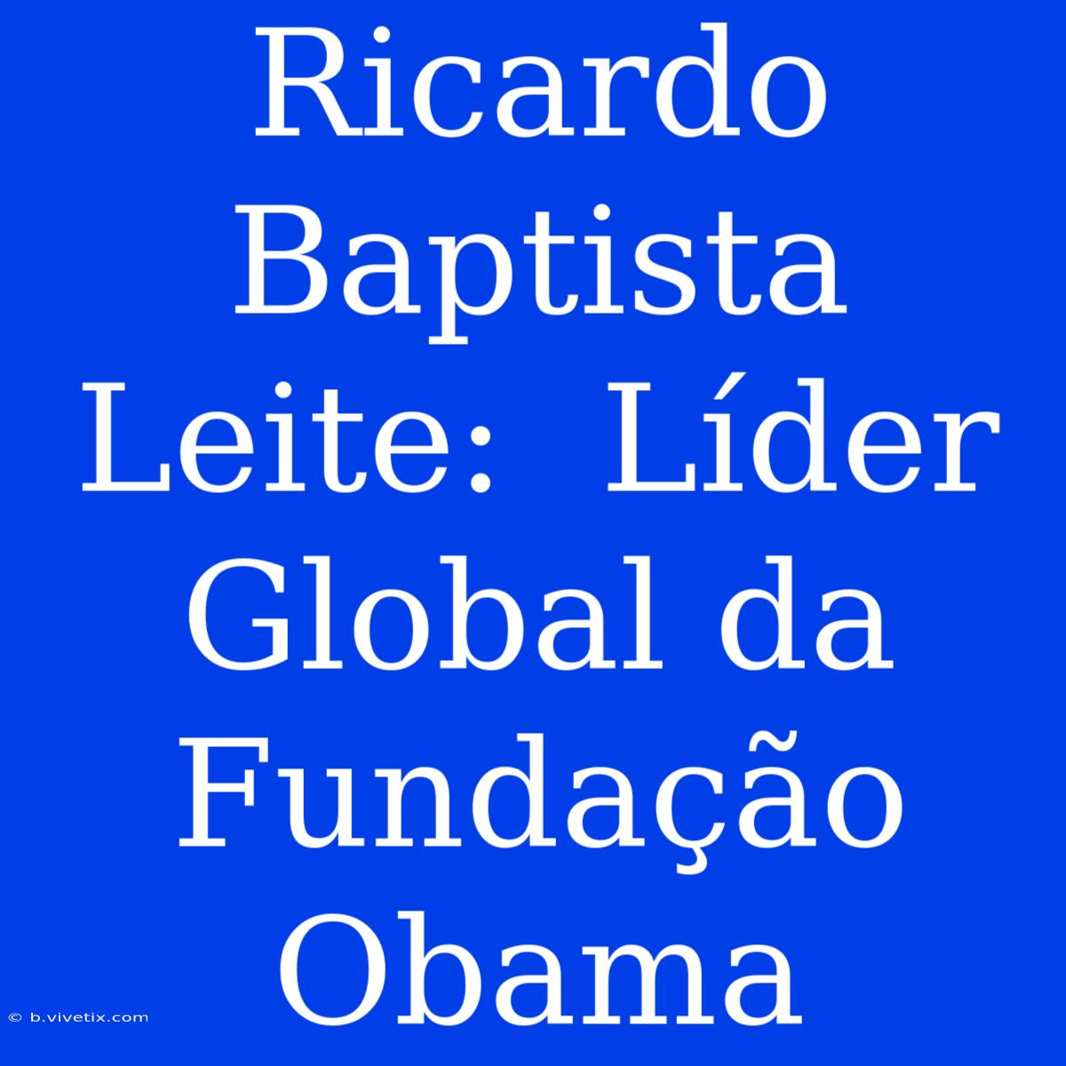 Ricardo Baptista Leite:  Líder Global Da Fundação Obama