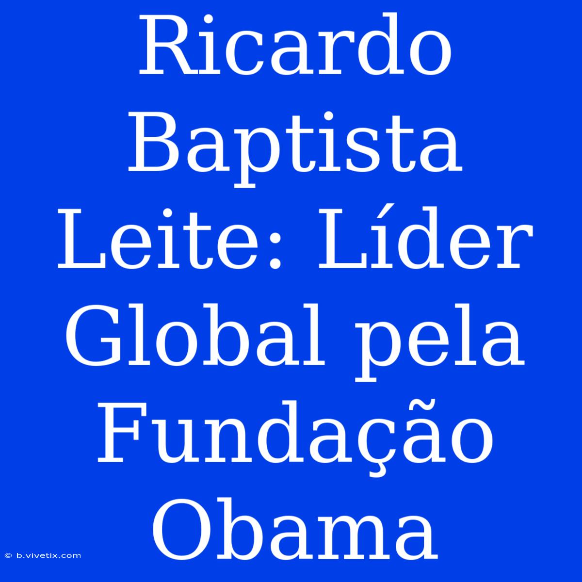 Ricardo Baptista Leite: Líder Global Pela Fundação Obama