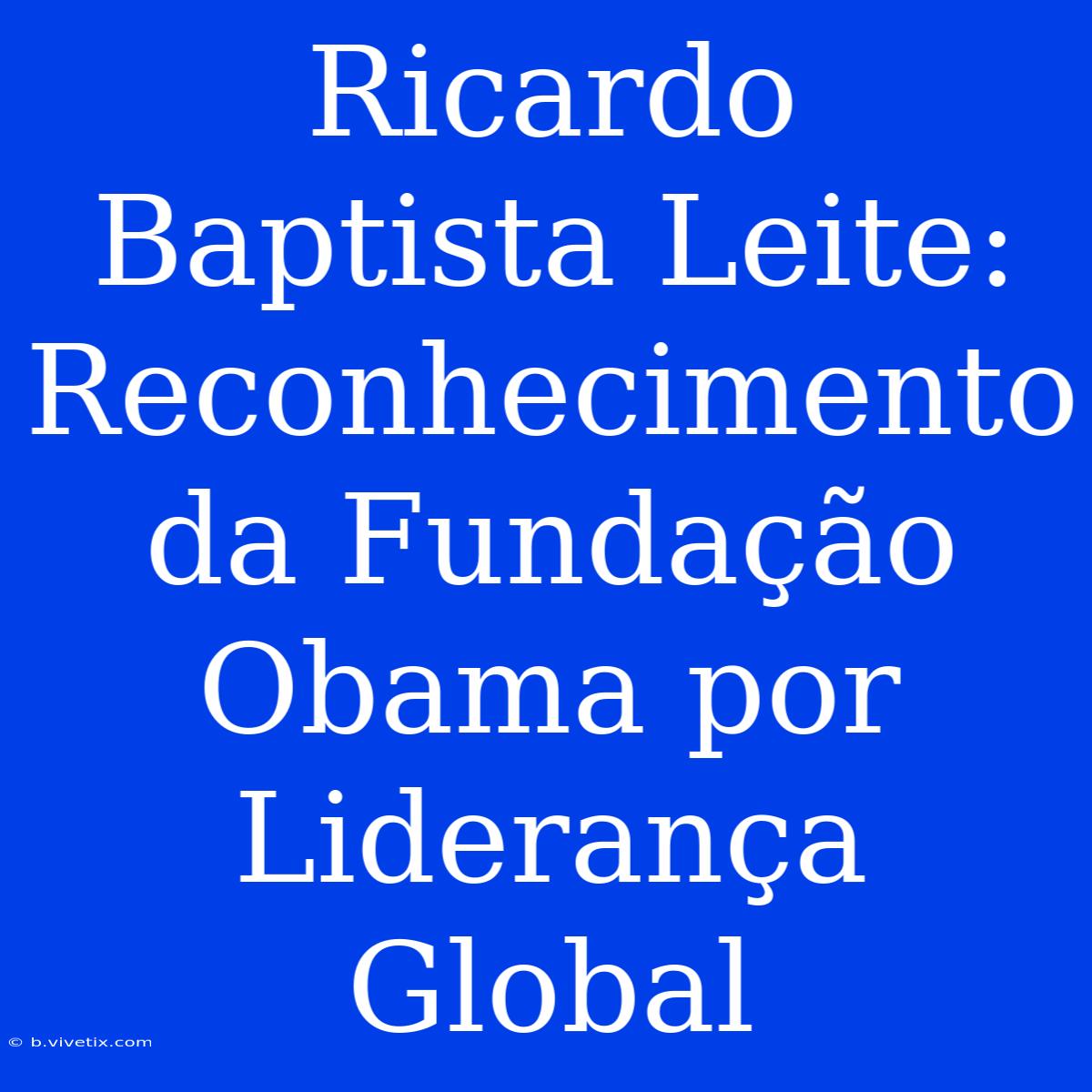 Ricardo Baptista Leite: Reconhecimento Da Fundação Obama Por Liderança Global