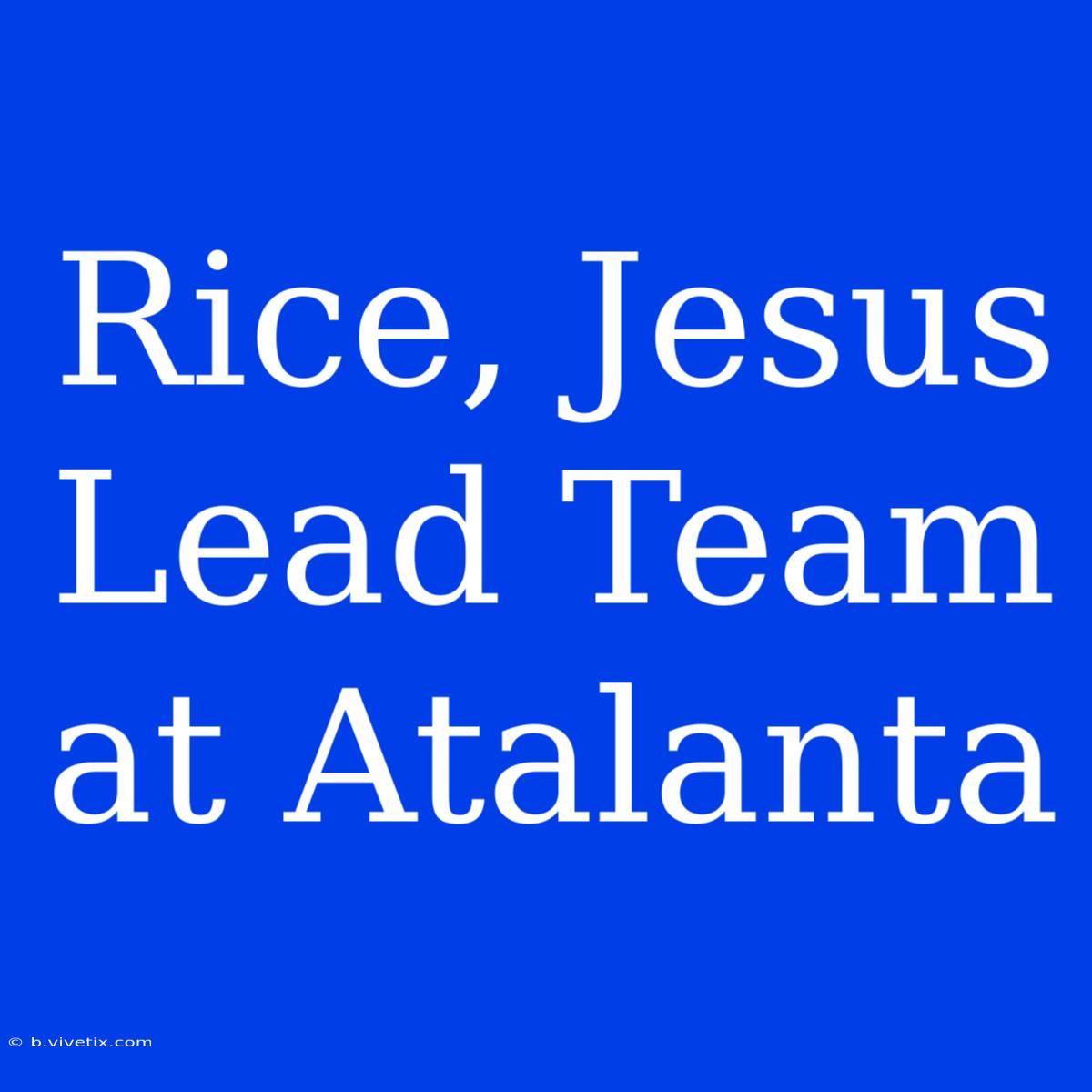 Rice, Jesus Lead Team At Atalanta