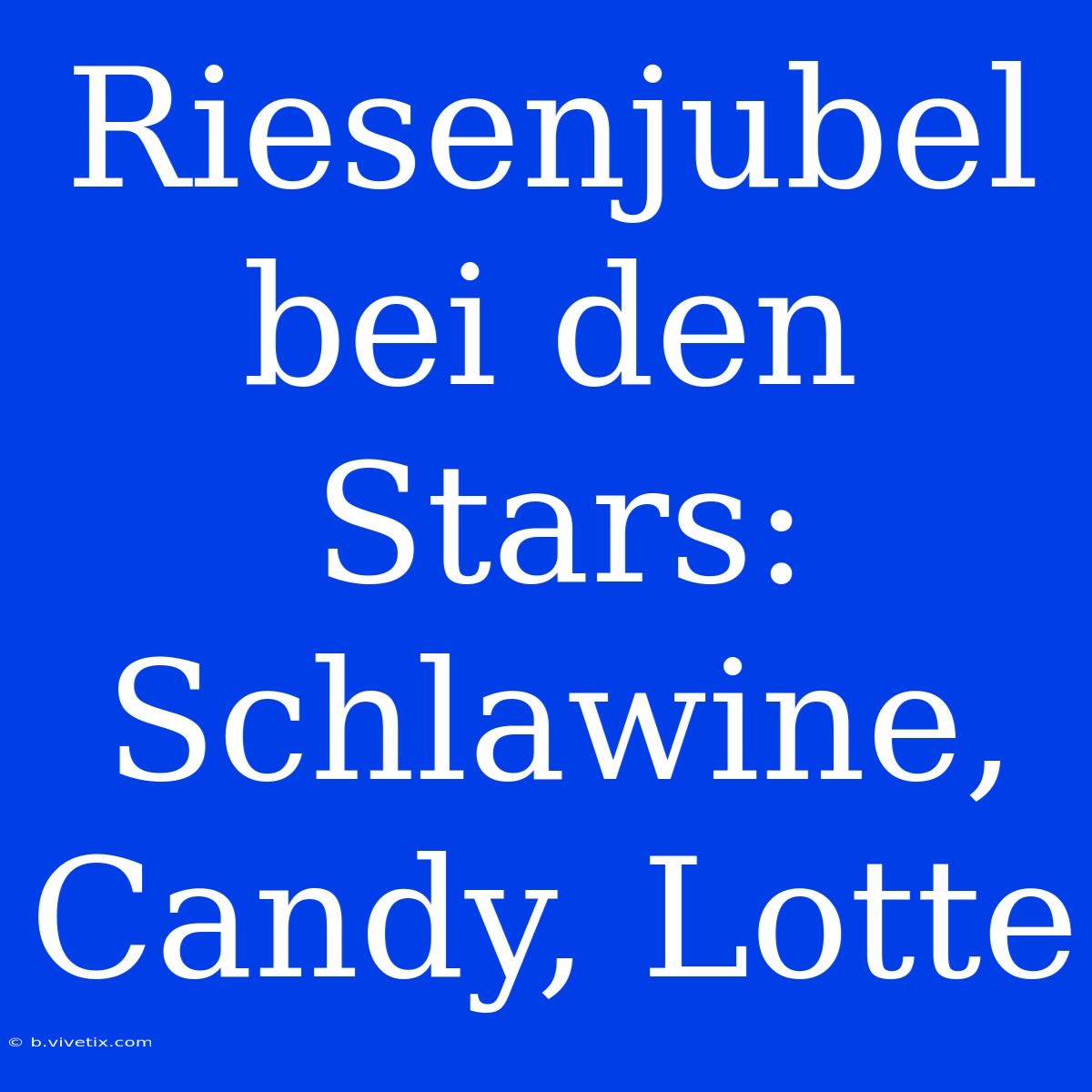 Riesenjubel Bei Den Stars: Schlawine, Candy, Lotte