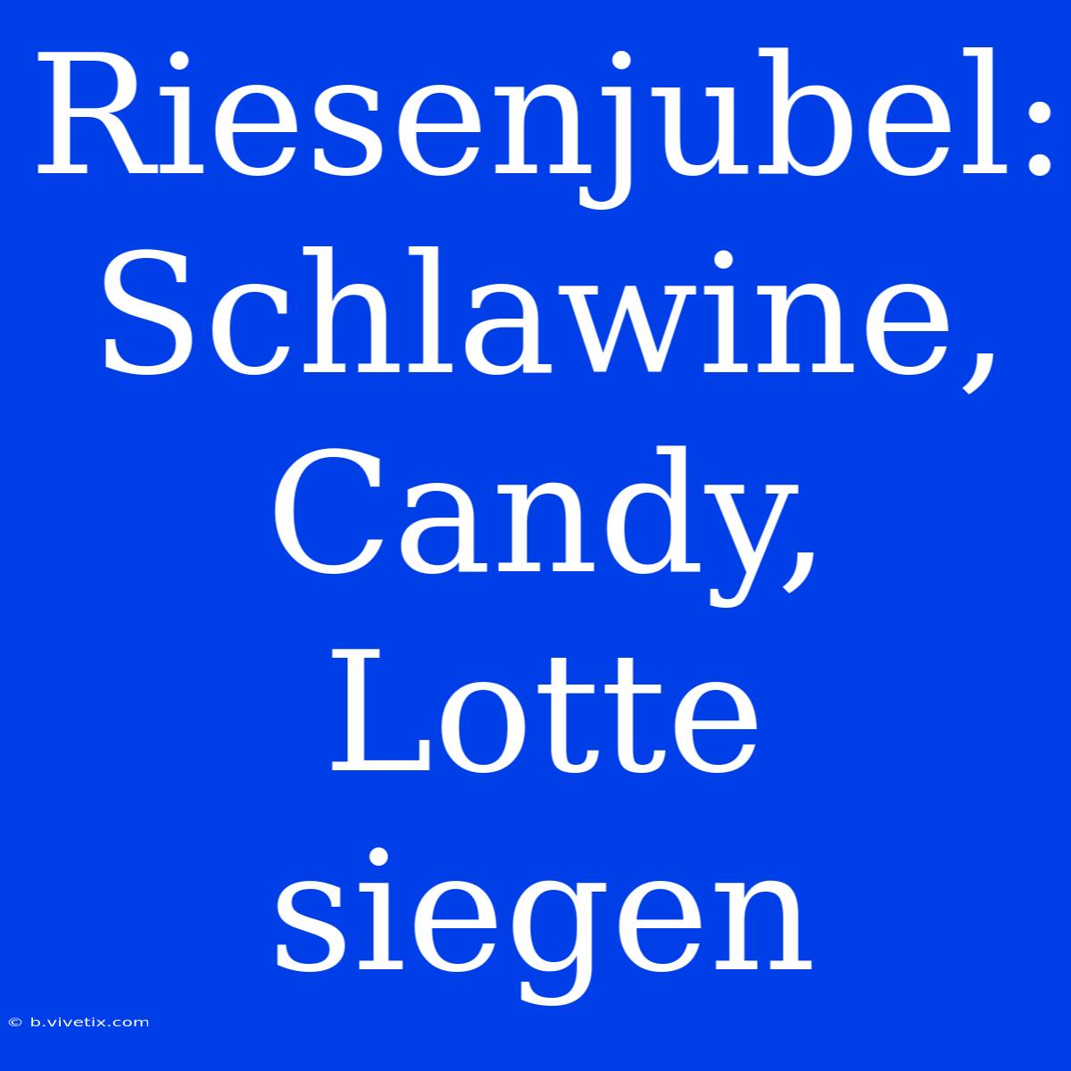 Riesenjubel: Schlawine, Candy, Lotte Siegen