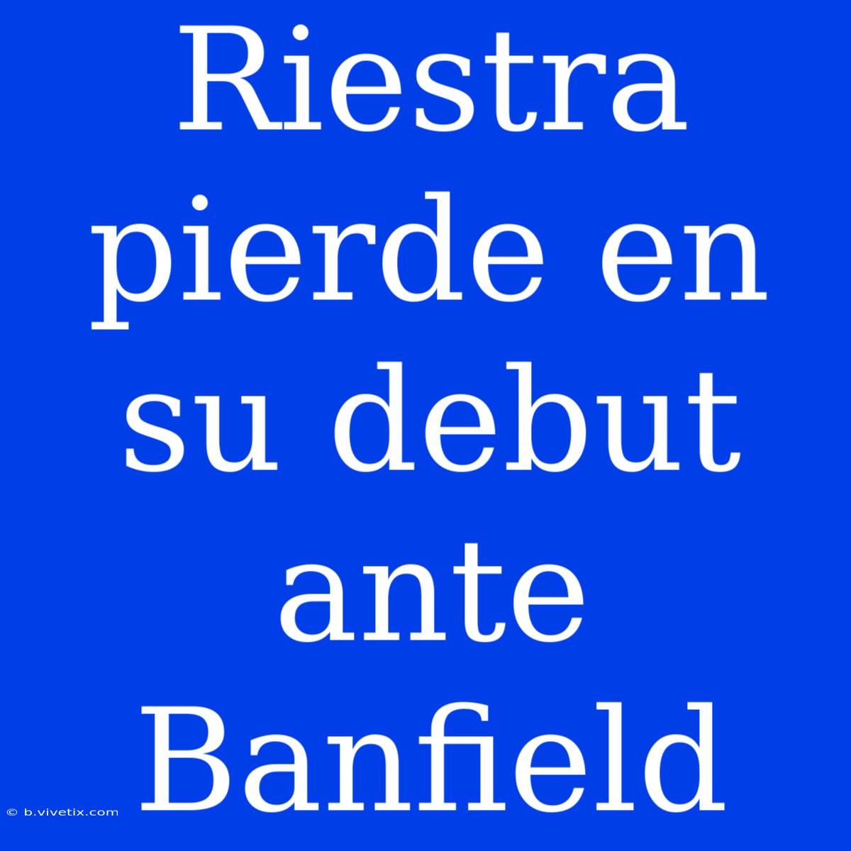 Riestra Pierde En Su Debut Ante Banfield