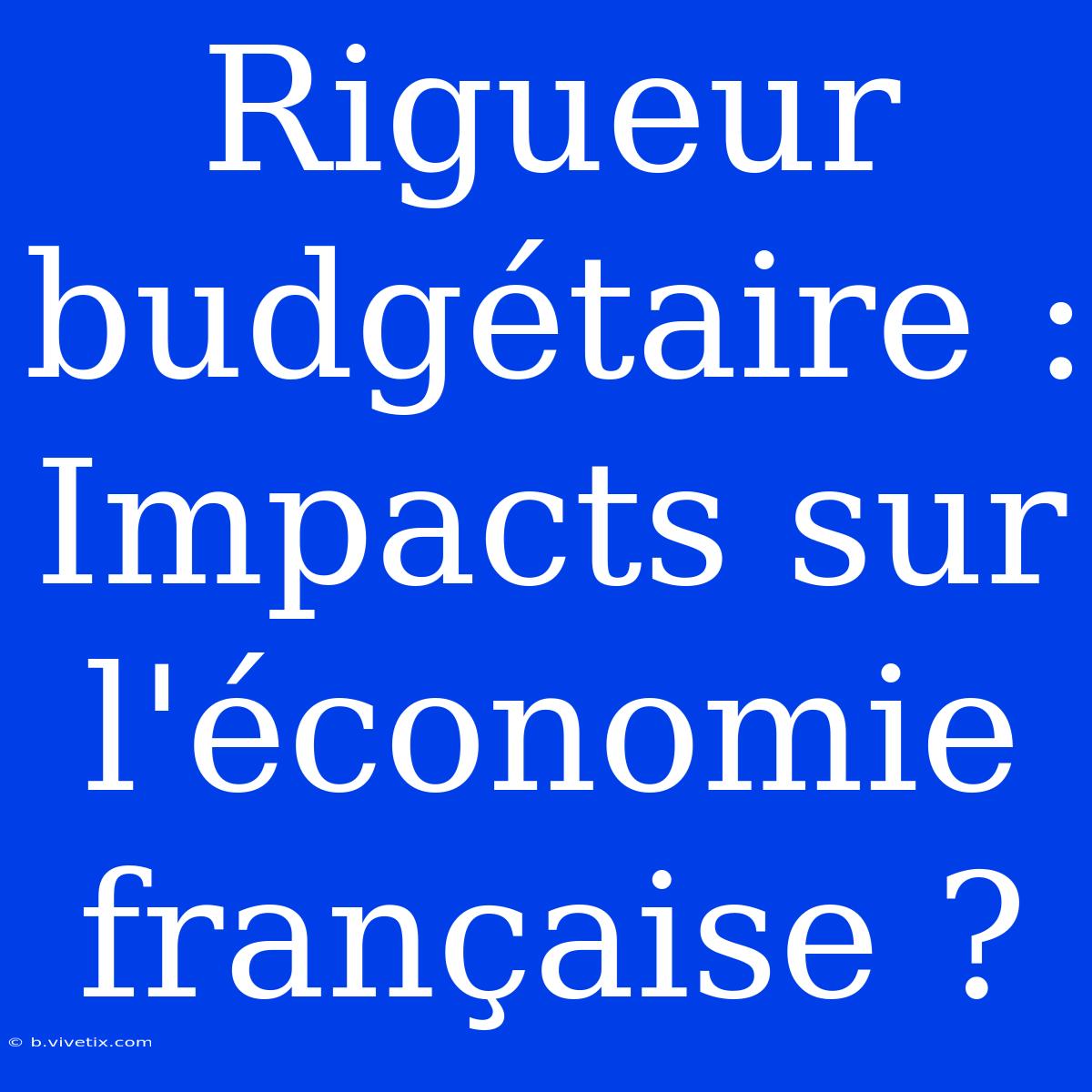 Rigueur Budgétaire : Impacts Sur L'économie Française ?