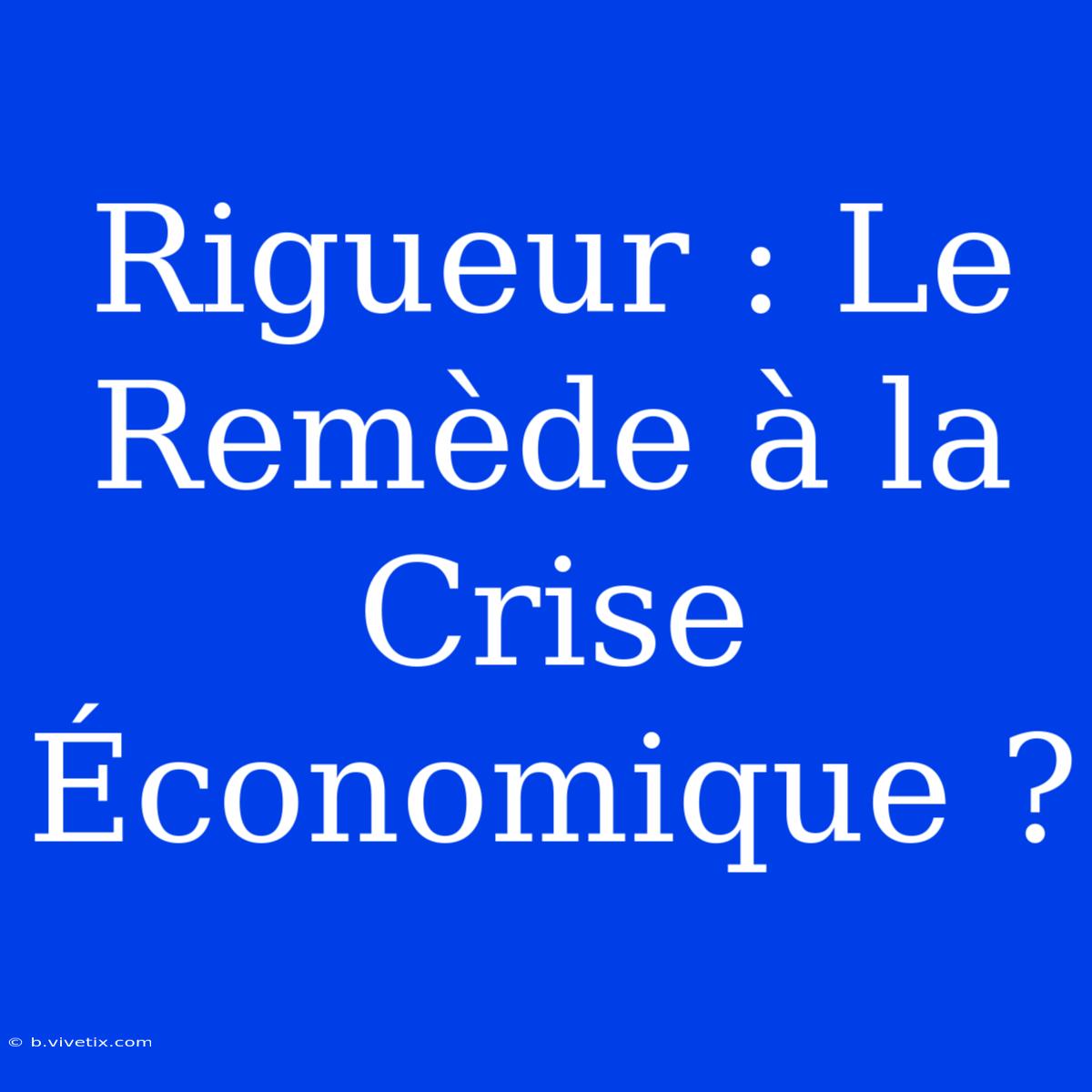 Rigueur : Le Remède À La Crise Économique ?