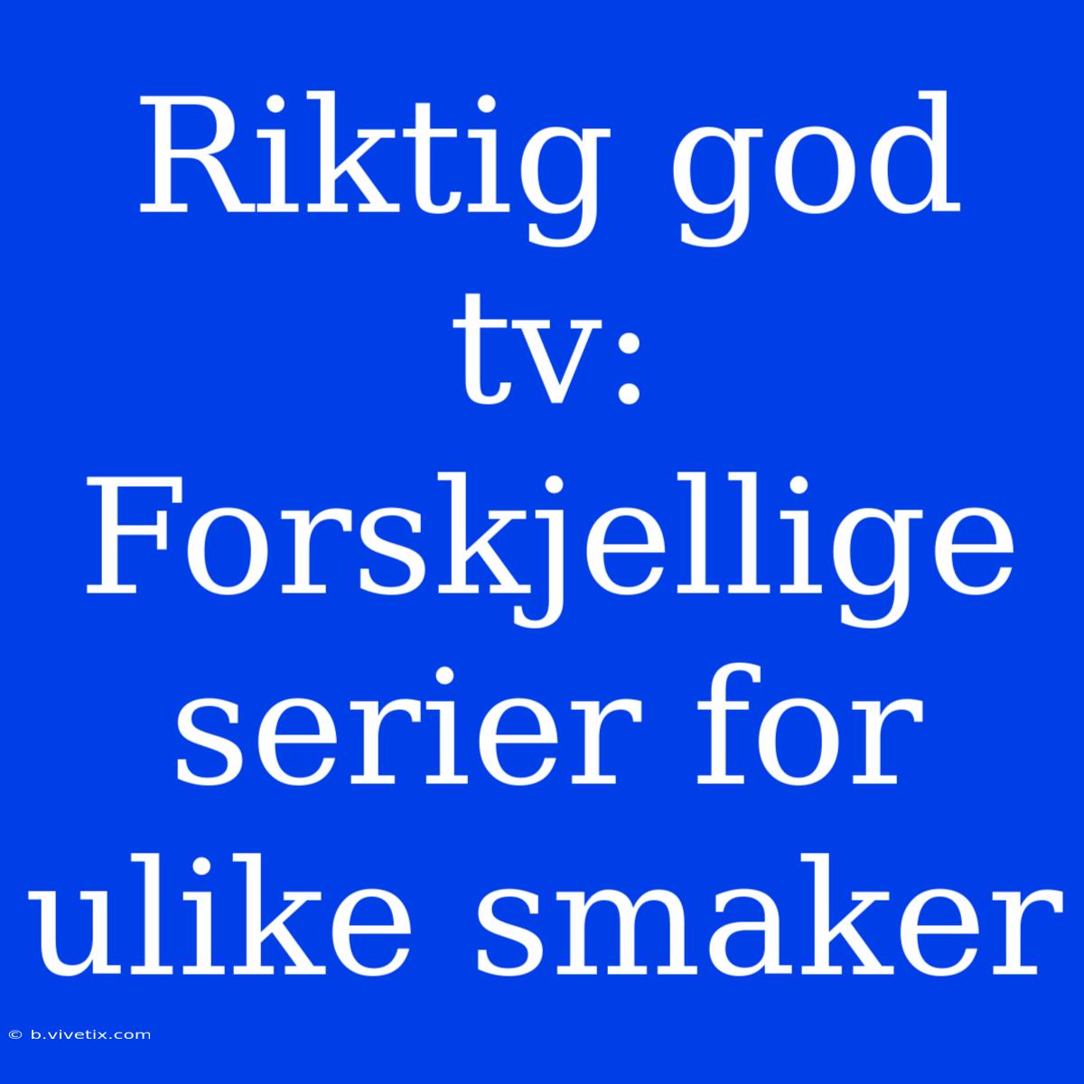 Riktig God Tv:  Forskjellige Serier For Ulike Smaker