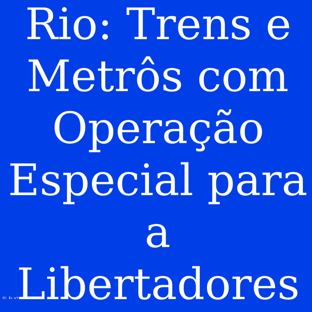 Rio: Trens E Metrôs Com Operação Especial Para A Libertadores