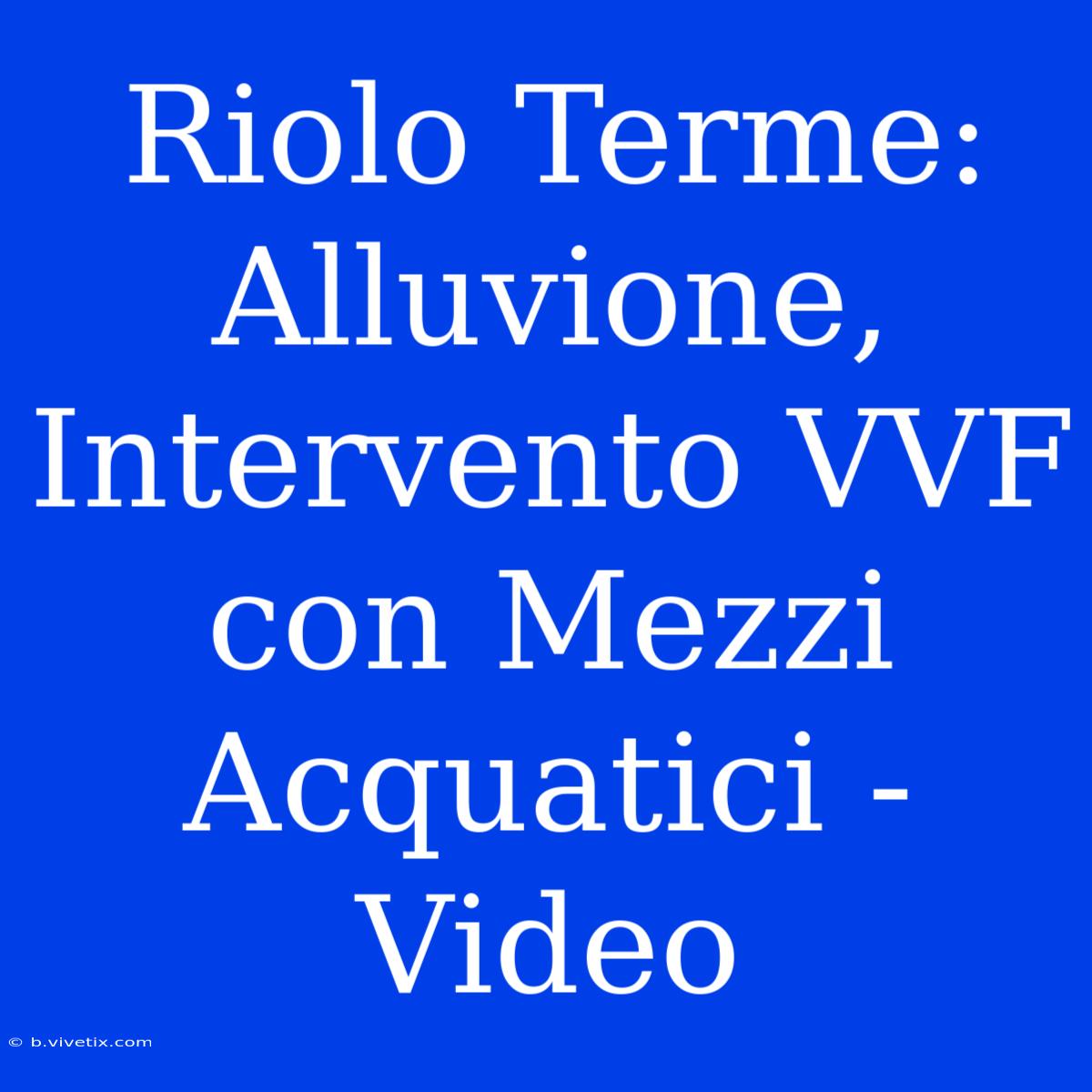 Riolo Terme: Alluvione, Intervento VVF Con Mezzi Acquatici - Video