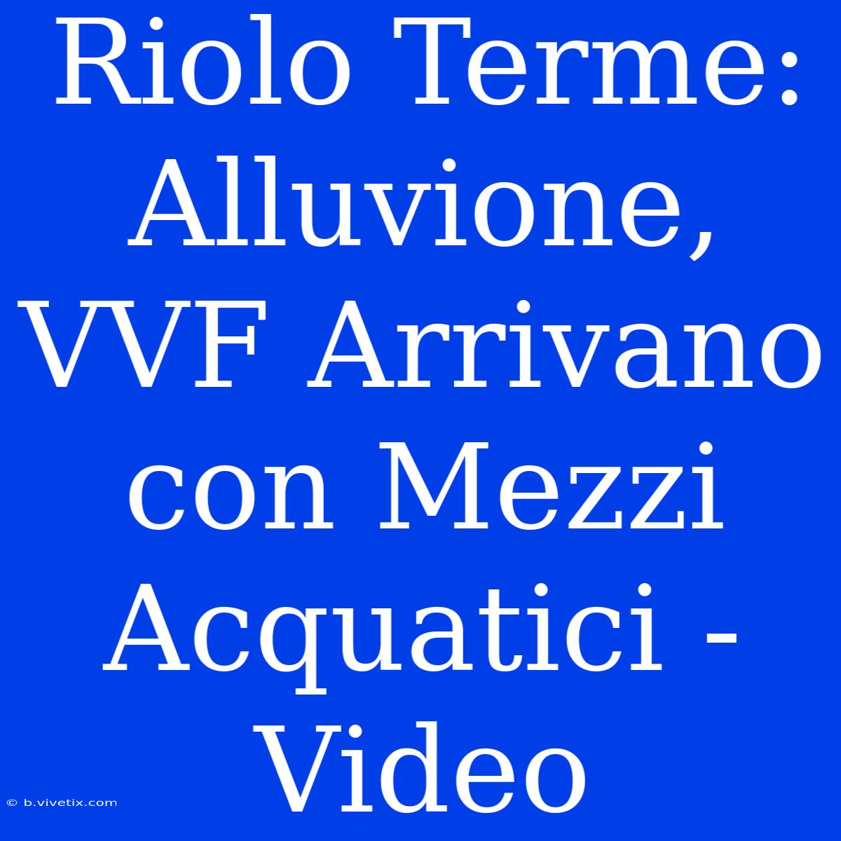 Riolo Terme: Alluvione, VVF Arrivano Con Mezzi Acquatici - Video